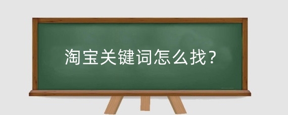 淘宝关键词怎么找？淘宝关键词有哪些分类？