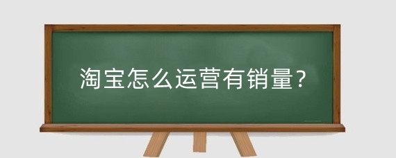 淘宝怎么运营有销量？淘宝运营对店铺商品有什么好处？