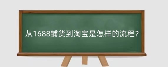 从1688铺货到淘宝是怎样的流程？1688的货源质量可靠吗？