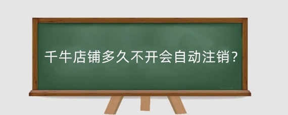 千牛店铺多久不开会自动注销？千牛怎么重新激活店铺？