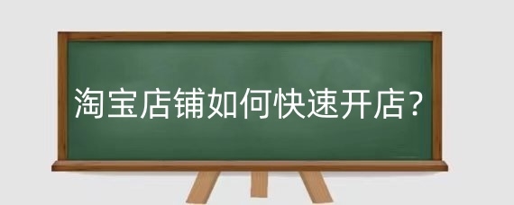 淘宝店铺如何快速开店？淘宝店铺推广方法有哪些？
