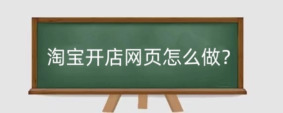 淘宝开店网页怎么做？淘宝开店网页如何设计？
