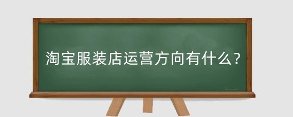淘宝服装店运营方向有什么？淘宝服装店在运营方面有哪些不足？