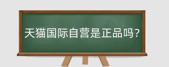 天猫国际自营是正品吗？天猫自营店和旗舰店的区别？