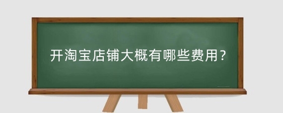 开淘宝店铺大概有哪些费用？开淘宝店需要注意什么？