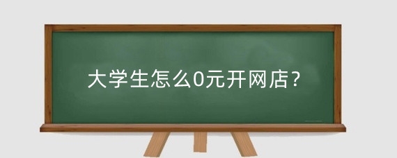大学生怎么0元开网店？大学生0元开网店货源哪里找？
