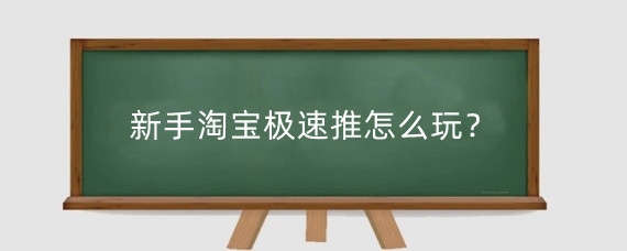 新手淘宝极速推怎么玩？新手淘宝极速推有哪些玩法？