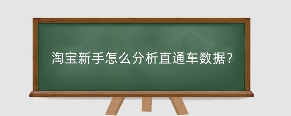 淘宝新手怎么分析直通车数据？淘宝直通车数据有哪些？