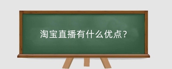 淘宝直播有什么优点？淘宝直播要准备什么？