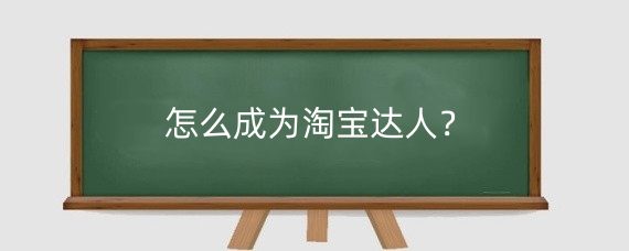 怎么成为淘宝达人？淘宝达人怎么开通带货功能？