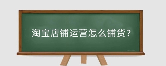 淘宝店铺运营怎么铺货？淘管家怎么一键铺货？