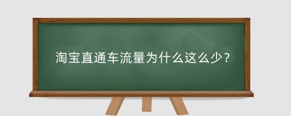 淘宝直通车流量为什么这么少？淘宝直通车流量少怎么办？