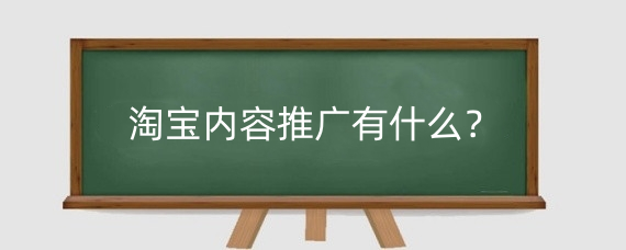 淘宝内容推广有什么？淘宝内容推广是怎么收费的？