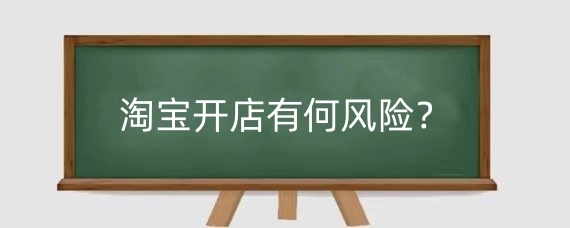 淘宝开店有何风险？开淘宝店的优势有哪些？