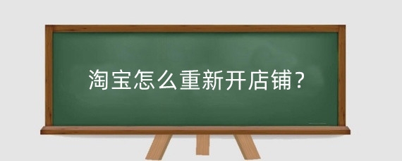 淘宝怎么重新开店铺？淘宝开店需要注意什么？