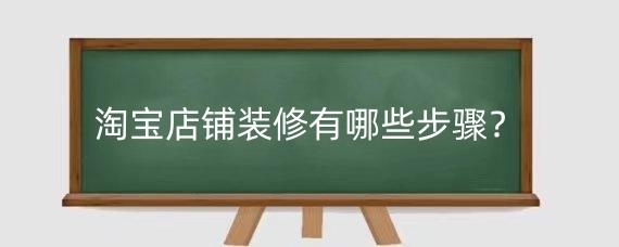淘宝店铺装修有哪些步骤？淘宝店铺装修技巧有什么？
