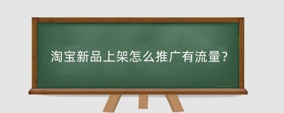 淘宝新品上架怎么推广有流量？淘宝推广一个月多少钱？
