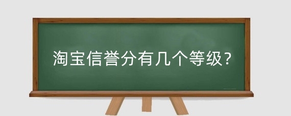淘宝信誉分有几个等级？淘宝店铺信誉等级有什么用？