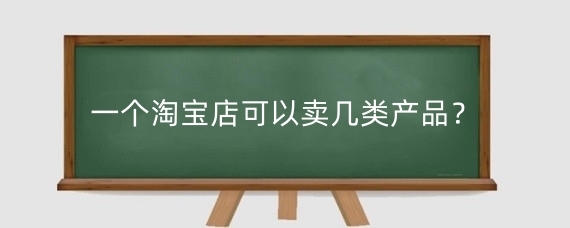一个淘宝店可以卖几类产品？开一个淘宝店需要投多少钱？