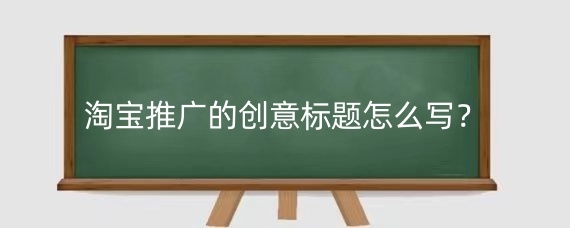 淘宝推广的创意标题怎么写？淘宝推广创意图片怎么添加？