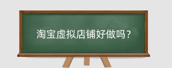 淘宝虚拟店铺好做吗？淘宝虚拟店铺容易封吗？