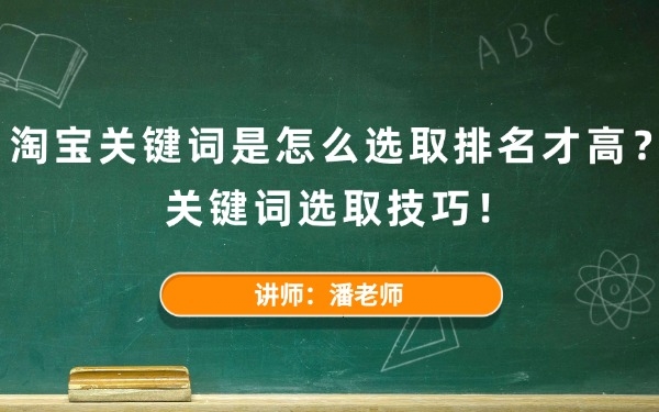 淘宝关键词是怎么选取排名才高？关键词选取技巧！