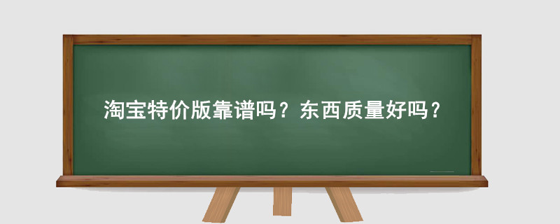 淘宝特价版靠谱吗?东西质量好吗?