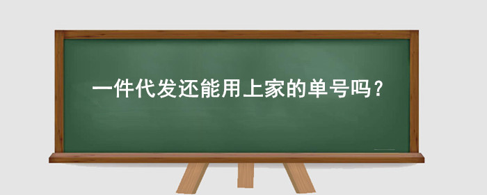 现在做一件代发单号还能用上家给的单号吗?