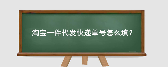 淘宝一件代发快递单号怎么填?
