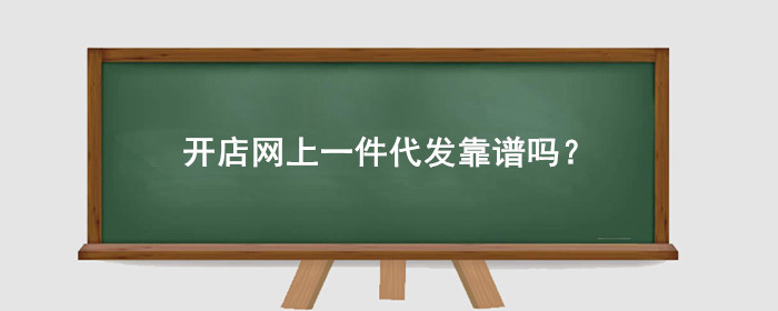 开店网上一件代发靠谱吗?