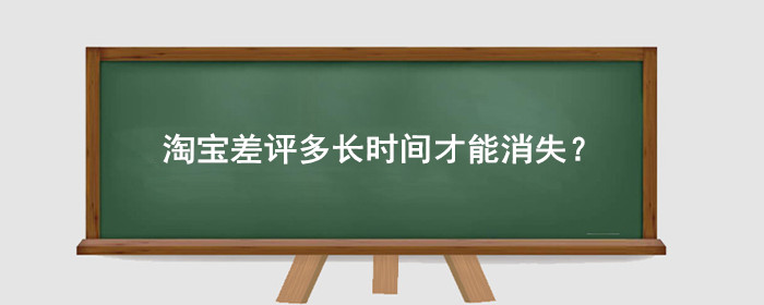 淘宝差评多长时间才能消失？淘宝新版规则