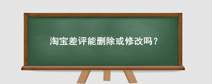 淘宝差评能删除或修改吗?