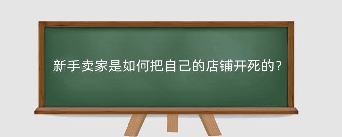 淘宝新手卖家是如何把自己的店铺开死的？