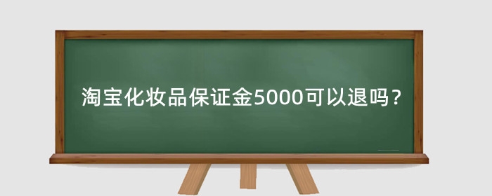 淘宝化妆品保证金5000可以退吗?怎么退出来?
