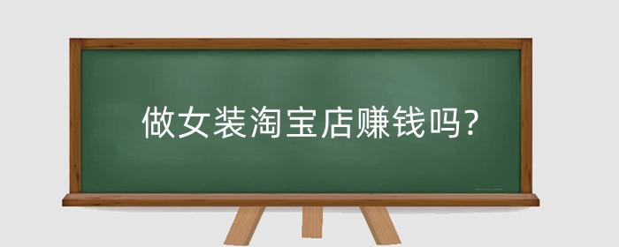 做女装淘宝店赚钱吗?需要投入多少钱？