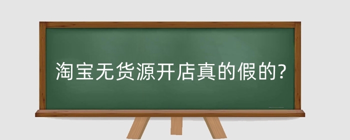 淘宝无货源开店真的假的?如何无货源开店?