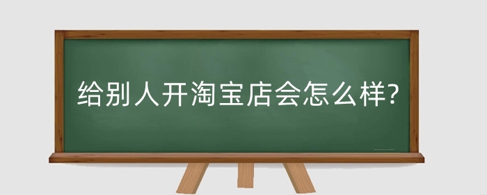 给别人开淘宝店会怎么样?帮别人开淘宝店怎么注销?