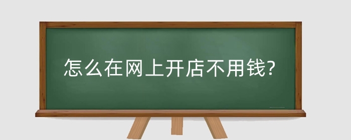 怎么在网上开店不用钱?在网上开店怎么赚钱?