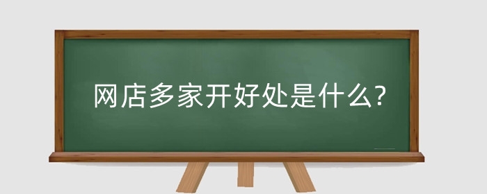 网店多家开好处是什么?多个网店如何开？