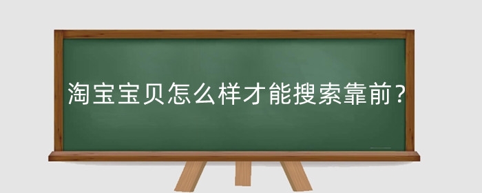 淘宝宝贝怎么样才能搜索靠前？宝贝为什么搜索不到？
