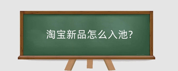 淘宝新品怎么入池?上新品有什么讲究？