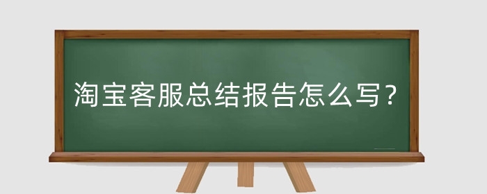 淘宝客服总结报告怎么写？如何有效的跟顾客沟通?