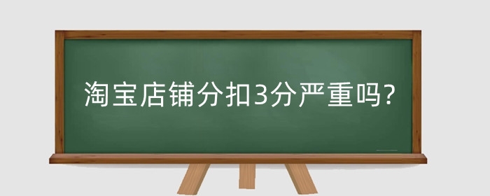 淘宝店铺分扣3分严重吗?扣分是怎么计算的？