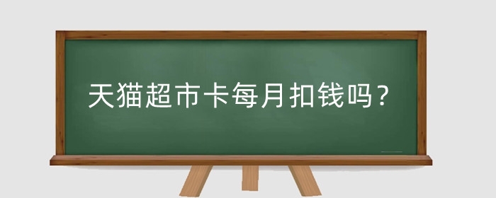 天猫超市卡每月扣钱吗？天猫超市卡怎么用?