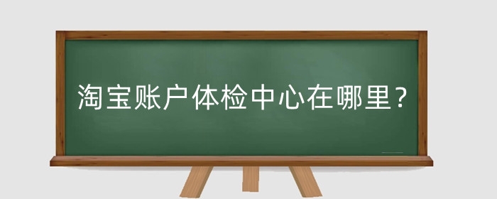 淘宝账户体检中心在哪里？有什么功能？
