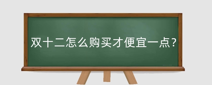 双十二怎么购买才便宜一点？怎么做活动吸引客人？