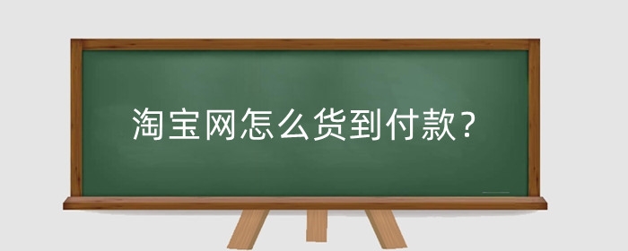 淘宝网怎么货到付款？可靠吗？