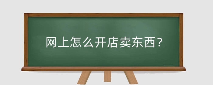 网上怎么开店卖东西？怎么找货源？