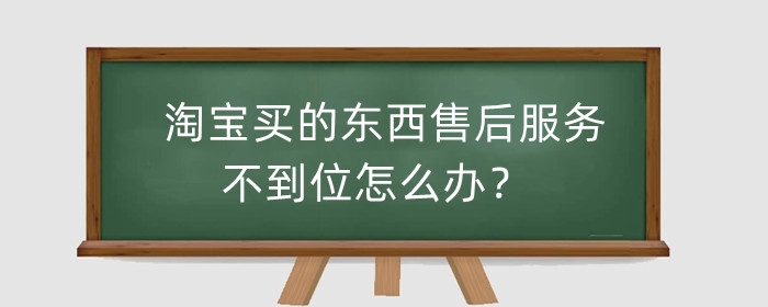 淘宝买的东西售后服务不到位怎么办？给差评有用吗？