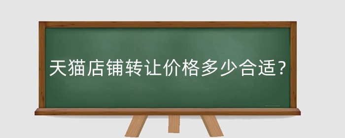 天猫店铺转让价格多少合适？价格怎么改？